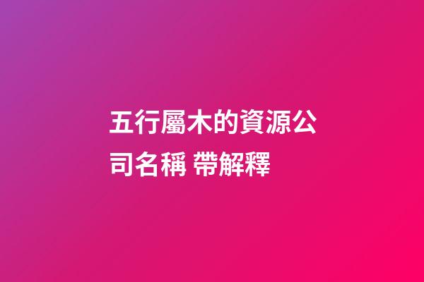 五行屬木的資源公司名稱 帶解釋-第1張-公司起名-玄機(jī)派
